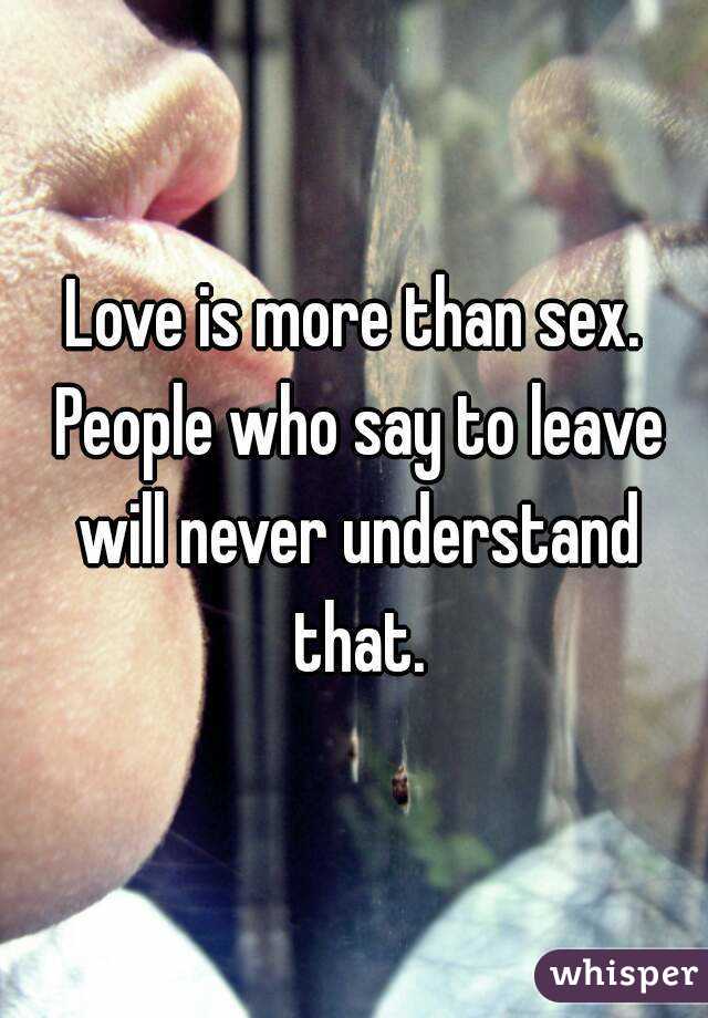 Love is more than sex. People who say to leave will never understand that.