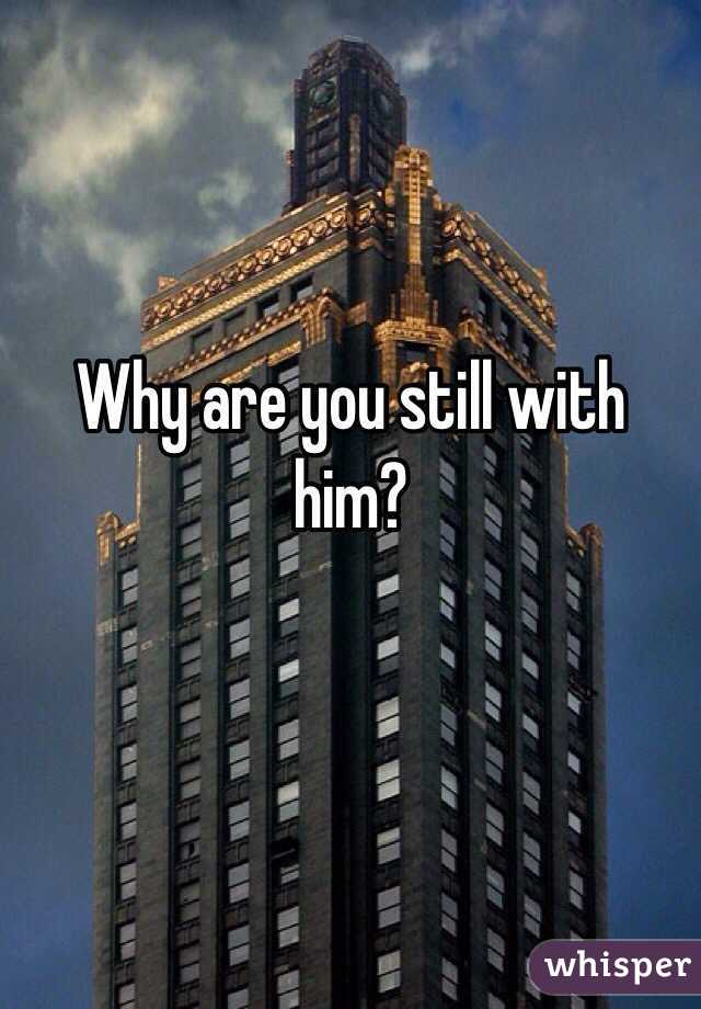 Why are you still with him? 

