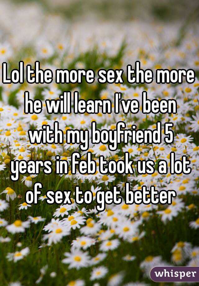 Lol the more sex the more he will learn I've been with my boyfriend 5 years in feb took us a lot of sex to get better