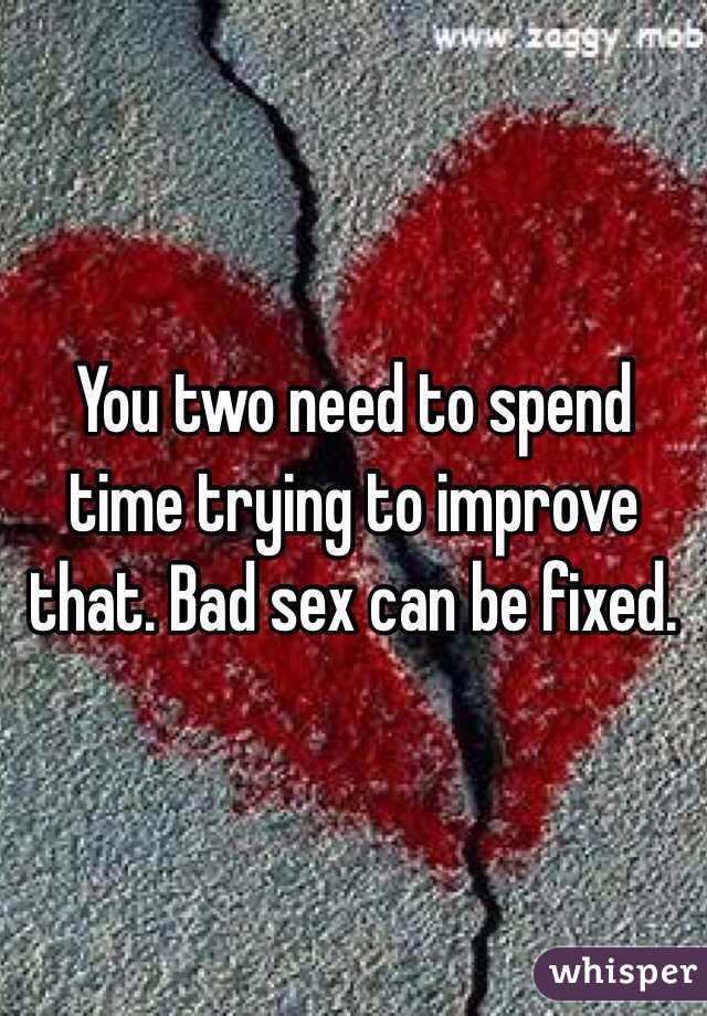 You two need to spend time trying to improve that. Bad sex can be fixed.