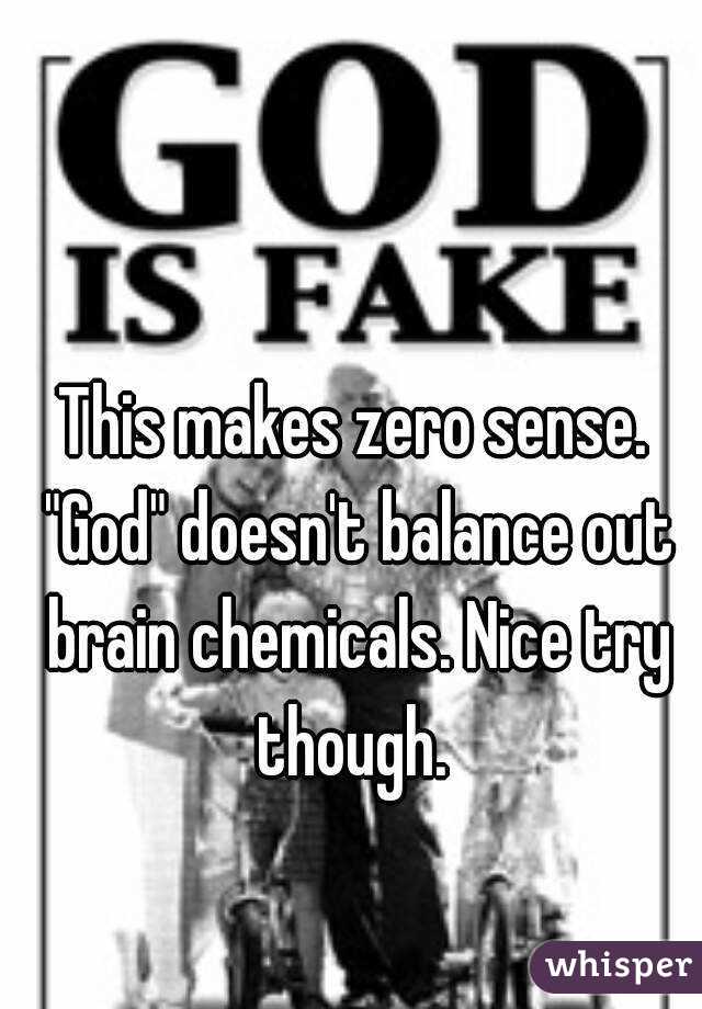 This makes zero sense. "God" doesn't balance out brain chemicals. Nice try though. 