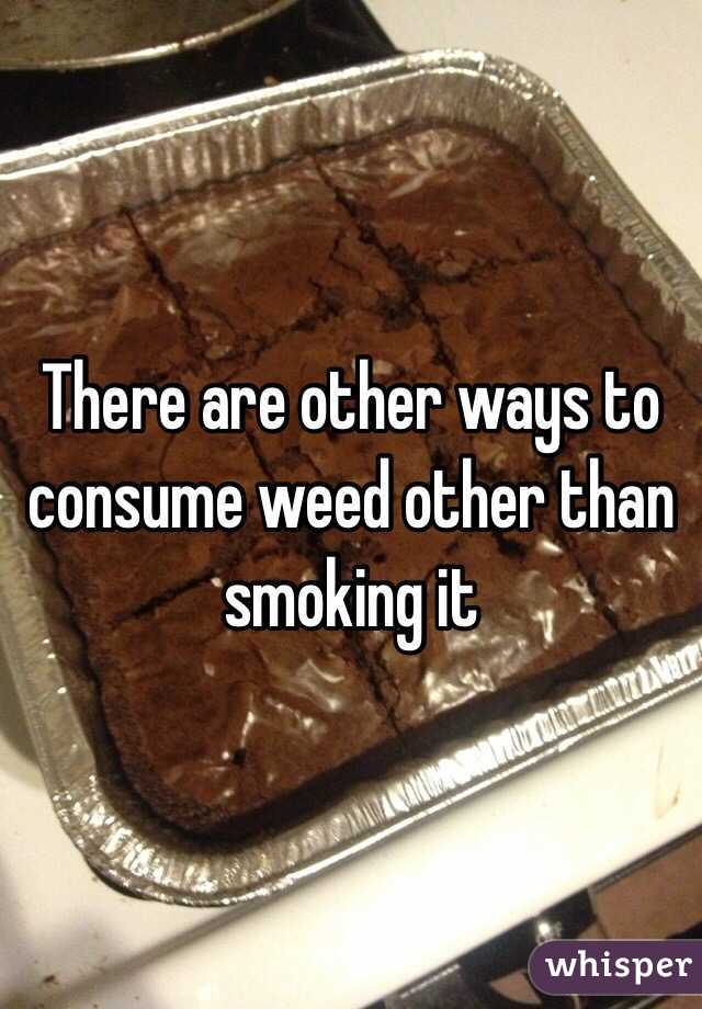 There are other ways to consume weed other than smoking it