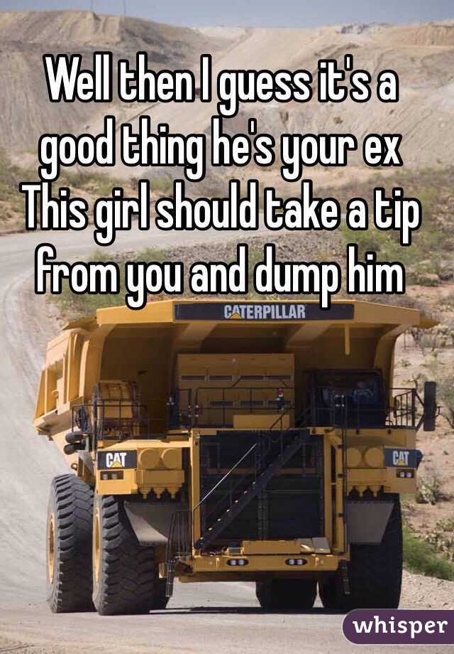 Well then I guess it's a good thing he's your ex
This girl should take a tip from you and dump him