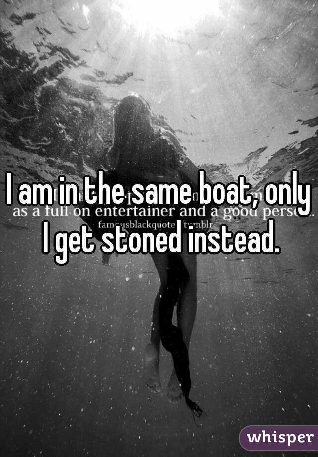 I am in the same boat, only I get stoned instead.