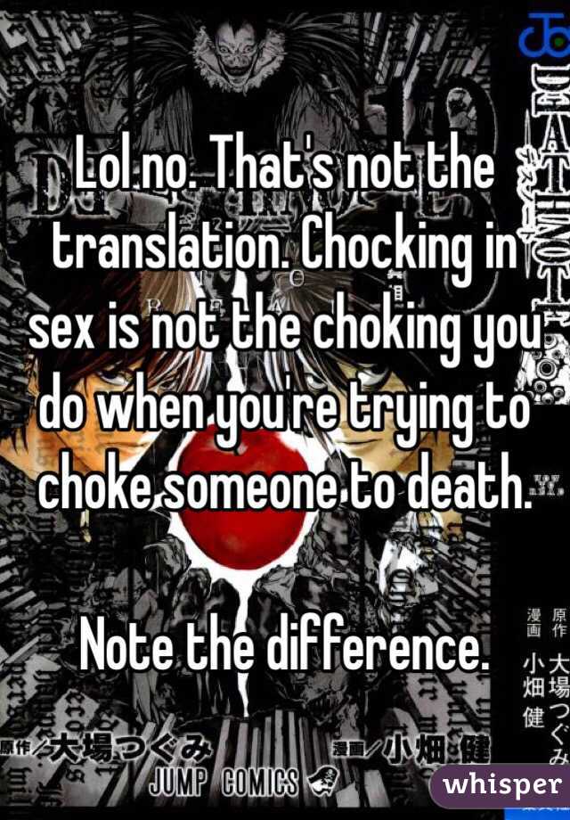 Lol no. That's not the translation. Chocking in sex is not the choking you do when you're trying to choke someone to death. 

Note the difference. 