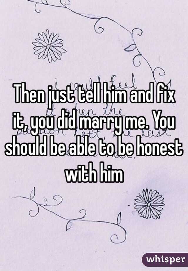 Then just tell him and fix it, you did marry me. You should be able to be honest with him 