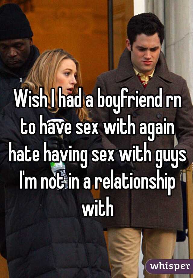 Wish I had a boyfriend rn to have sex with again hate having sex with guys I'm not in a relationship with 