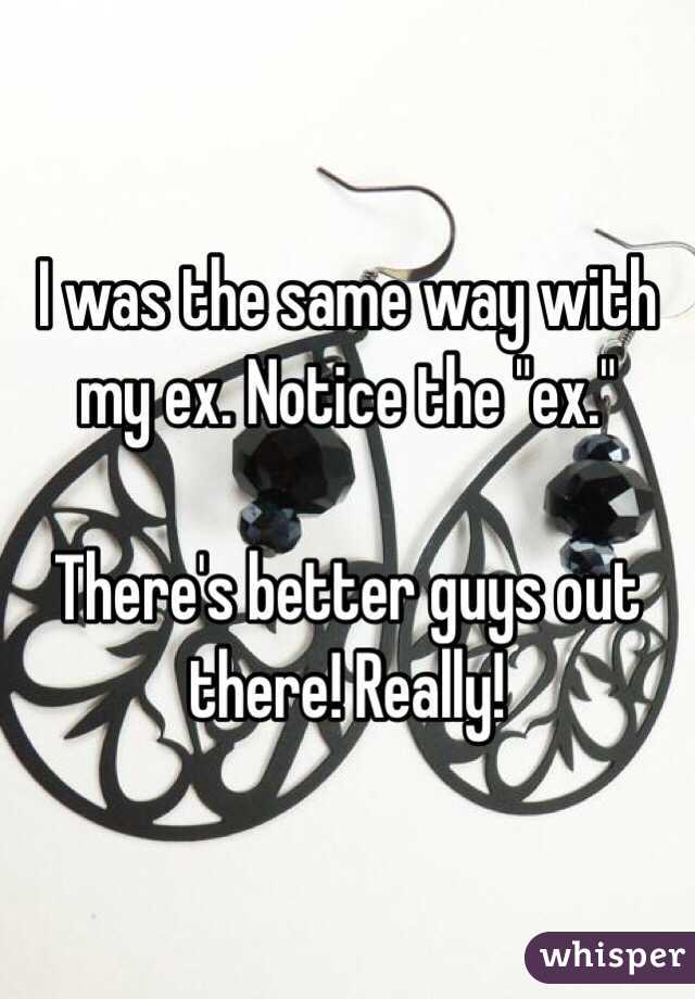 I was the same way with my ex. Notice the "ex."

There's better guys out there! Really!