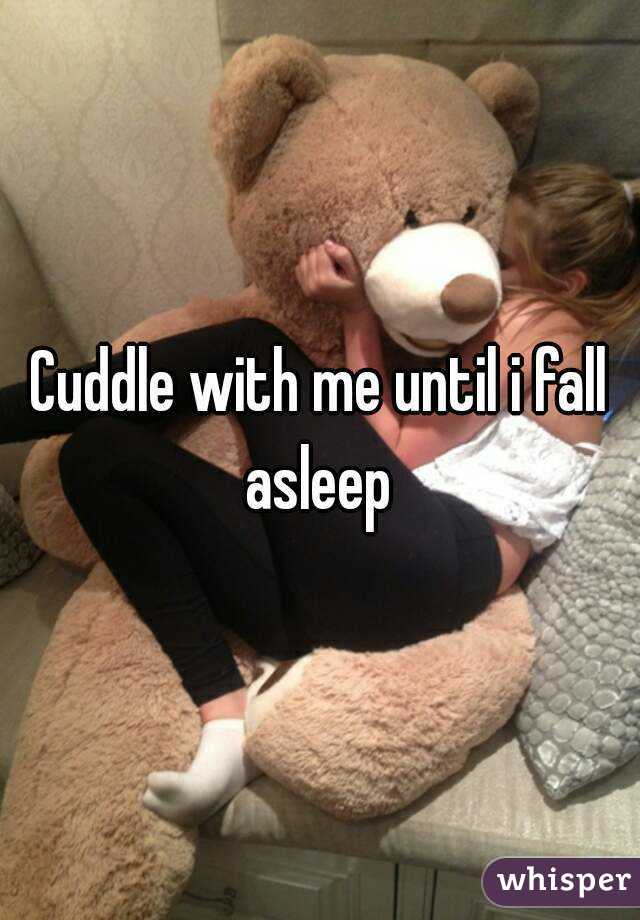 Cuddle with me until i fall asleep 
