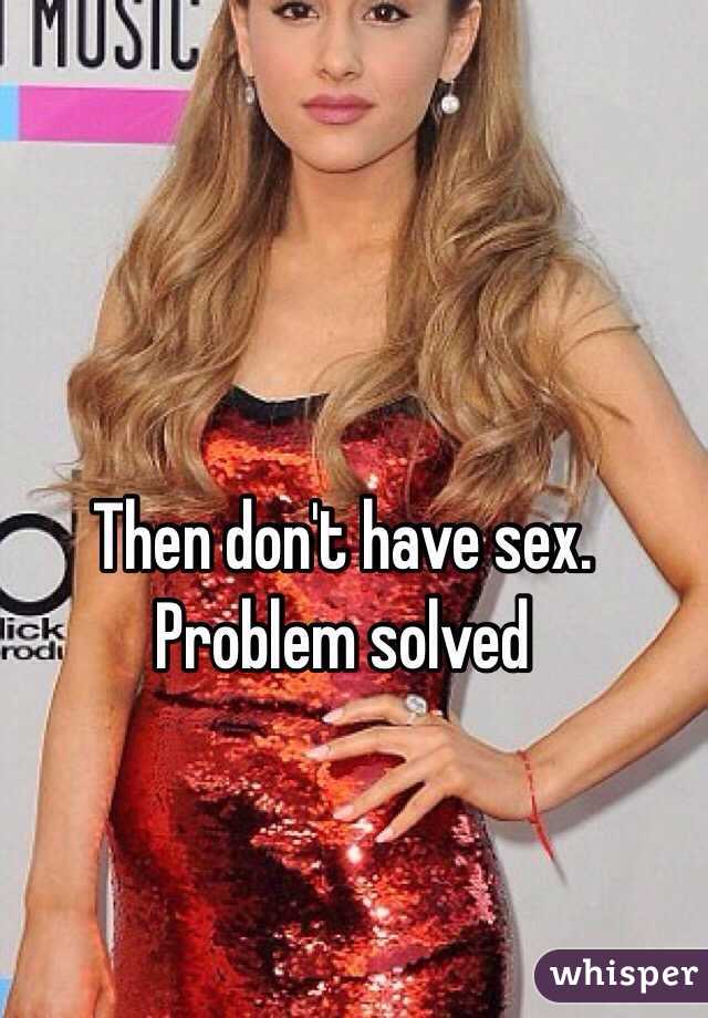 Then don't have sex. Problem solved