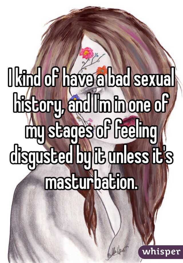 I kind of have a bad sexual history, and I'm in one of my stages of feeling disgusted by it unless it's masturbation. 