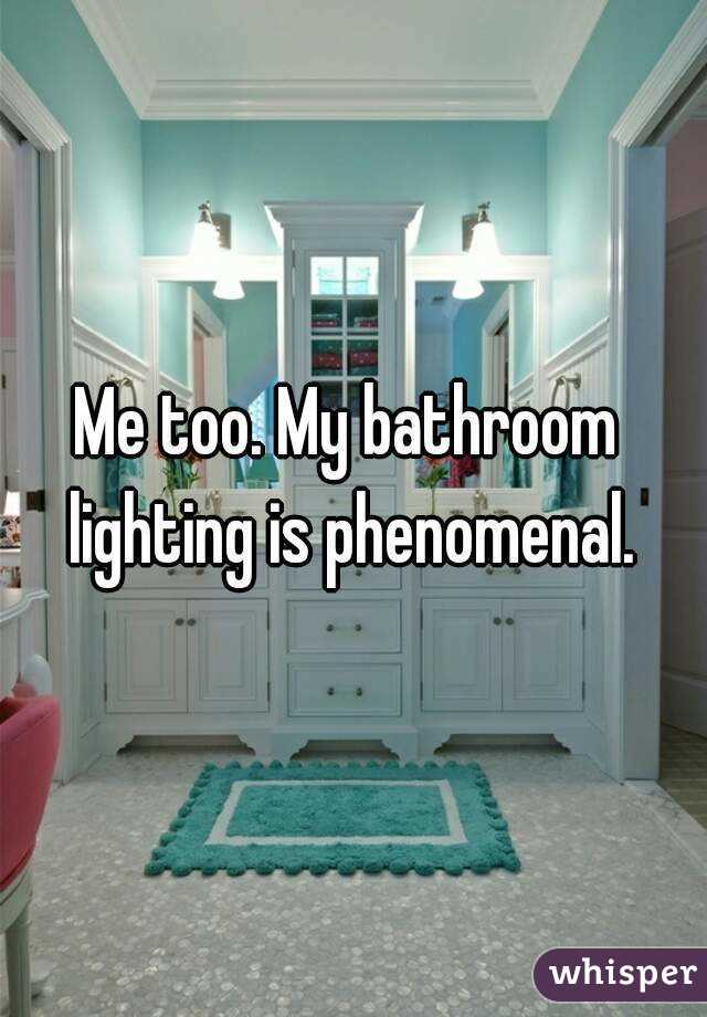 Me too. My bathroom  lighting is phenomenal. 