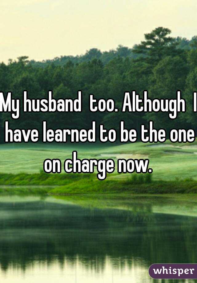 My husband  too. Although  I have learned to be the one on charge now. 