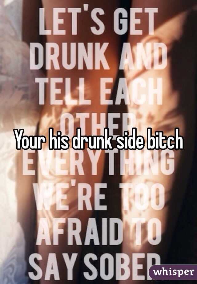 Your his drunk side bitch