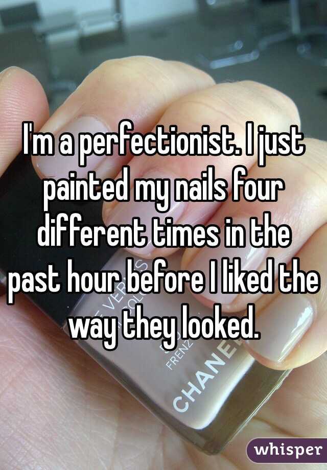 I'm a perfectionist. I just painted my nails four different times in the past hour before I liked the way they looked. 
