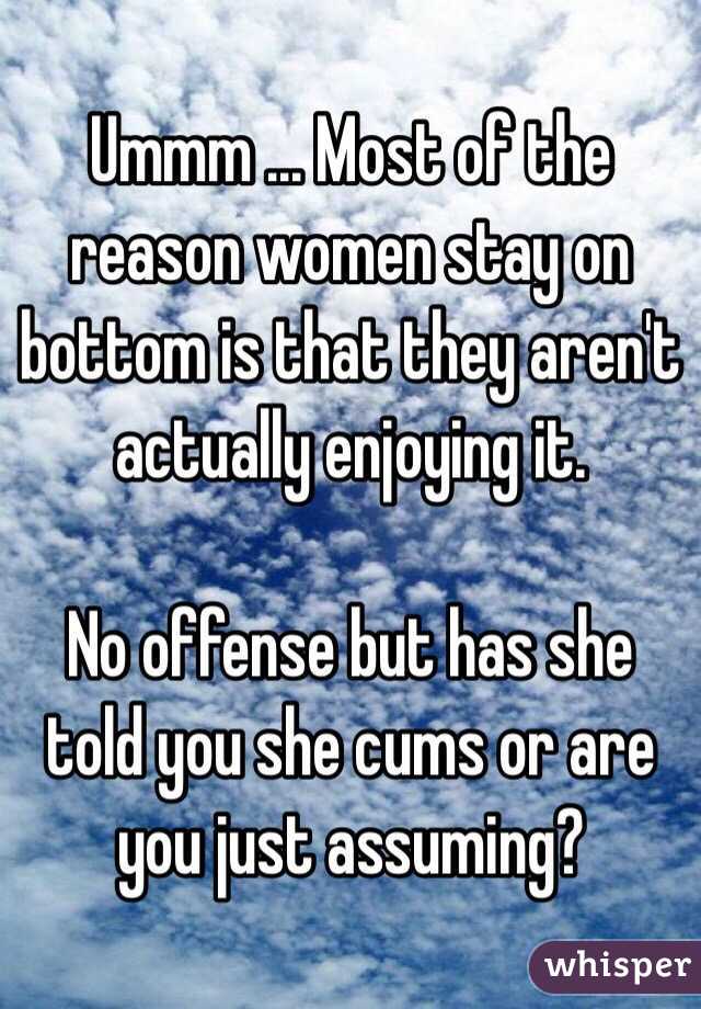 Ummm ... Most of the reason women stay on bottom is that they aren't actually enjoying it.

No offense but has she told you she cums or are you just assuming?