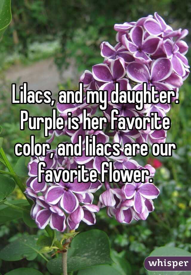 Lilacs, and my daughter. Purple is her favorite color, and lilacs are our favorite flower. 