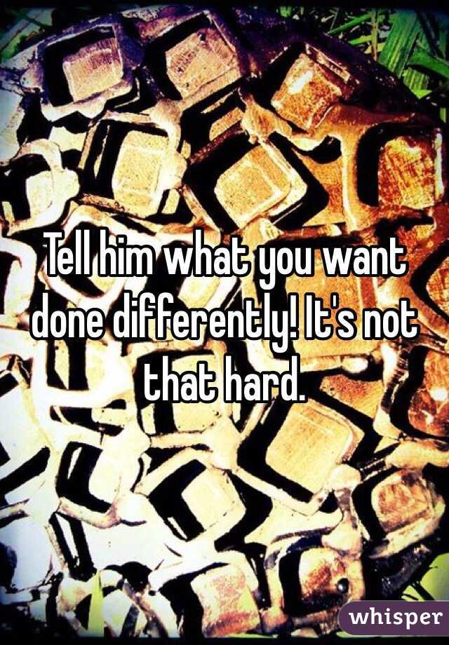 Tell him what you want done differently! It's not that hard. 