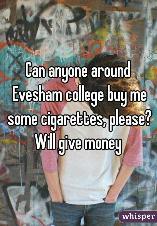 Can anyone around Evesham college buy me some cigarettes, please? Will give money 