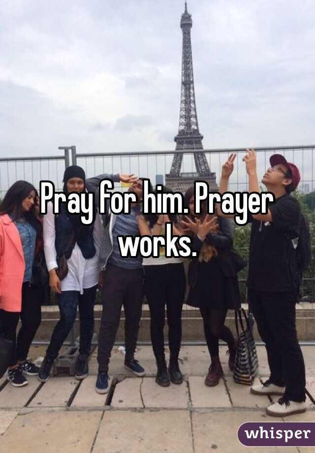 Pray for him. Prayer works.