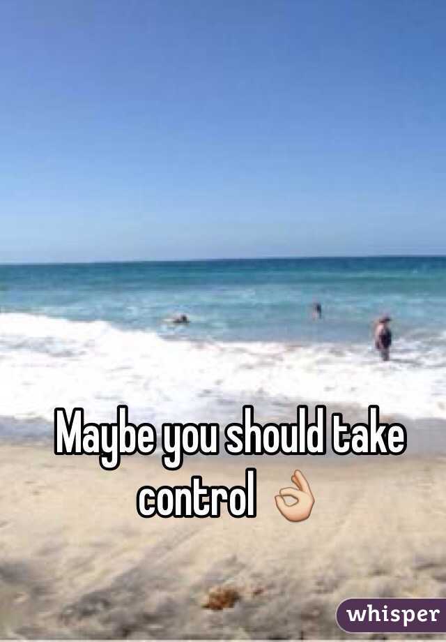 Maybe you should take control 👌