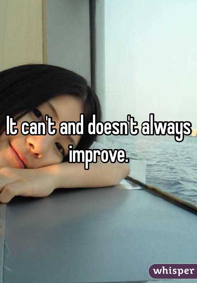 It can't and doesn't always improve. 