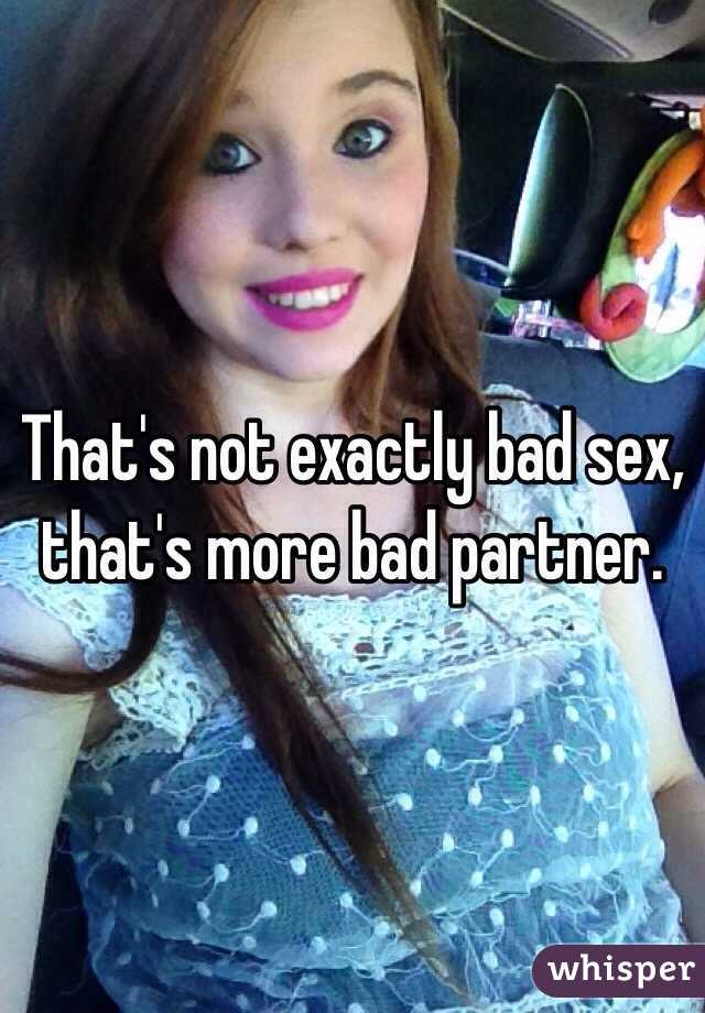 That's not exactly bad sex, that's more bad partner.