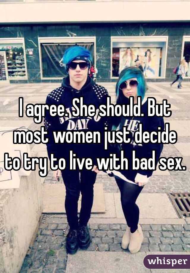 I agree. She should. But most women just decide to try to live with bad sex. 