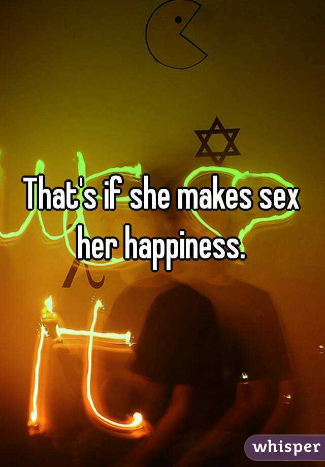 That's if she makes sex her happiness. 