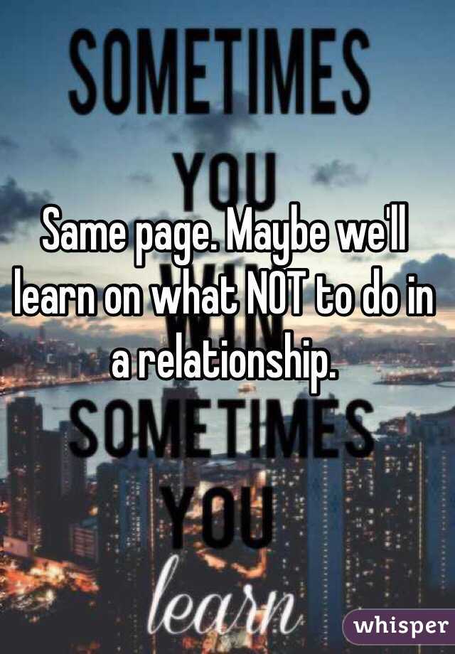 Same page. Maybe we'll learn on what NOT to do in a relationship. 