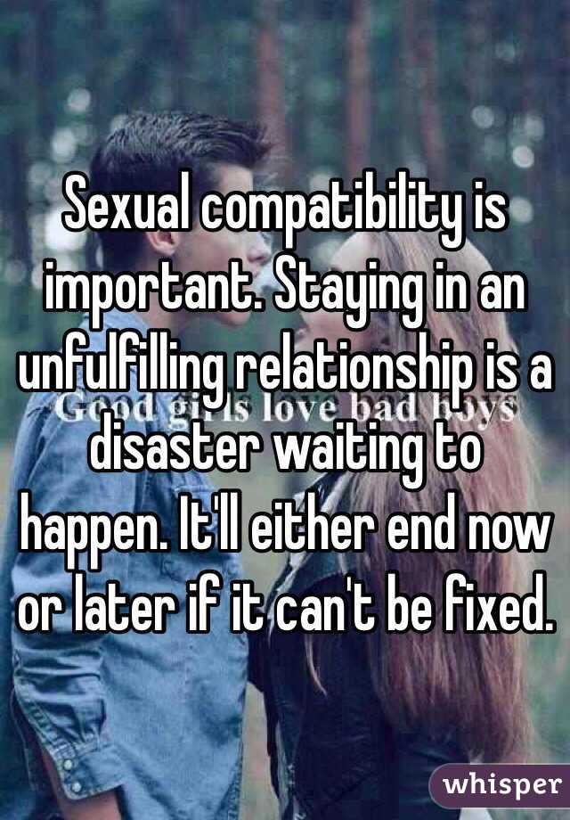 Sexual compatibility is important. Staying in an unfulfilling relationship is a disaster waiting to happen. It'll either end now or later if it can't be fixed. 