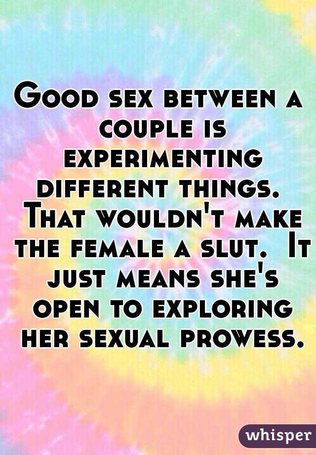 Good sex between a couple is experimenting different things.  That wouldn't make the female a slut.  It just means she's open to exploring her sexual prowess.