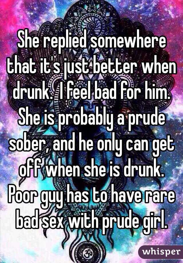 She replied somewhere that it's just better when drunk.  I feel bad for him. She is probably a prude sober, and he only can get off when she is drunk. Poor guy has to have rare bad sex with prude girl. 