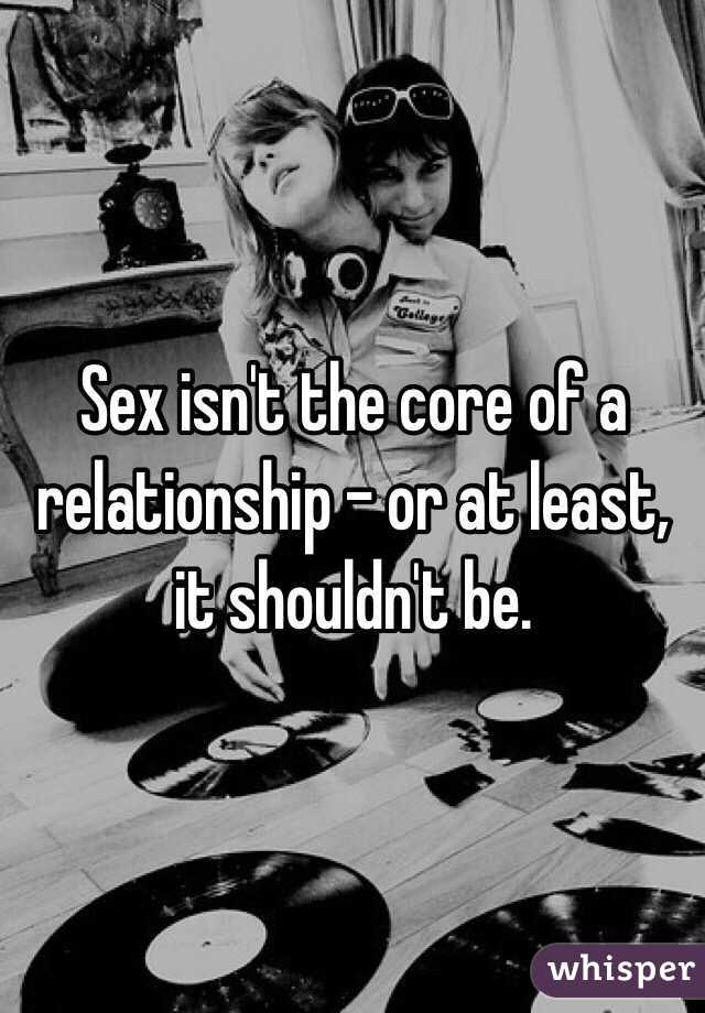 Sex isn't the core of a relationship - or at least, it shouldn't be. 