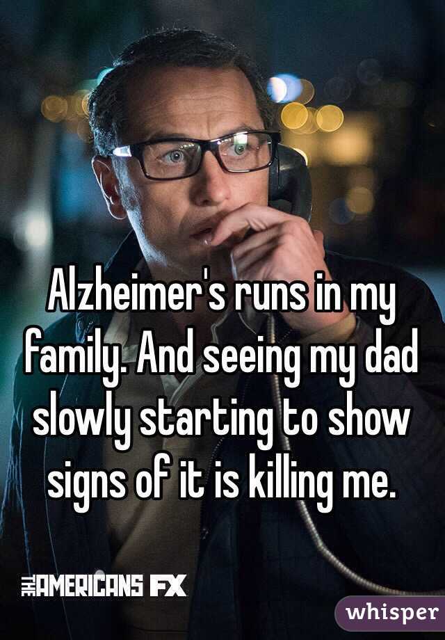 Alzheimer's runs in my family. And seeing my dad slowly starting to show signs of it is killing me. 