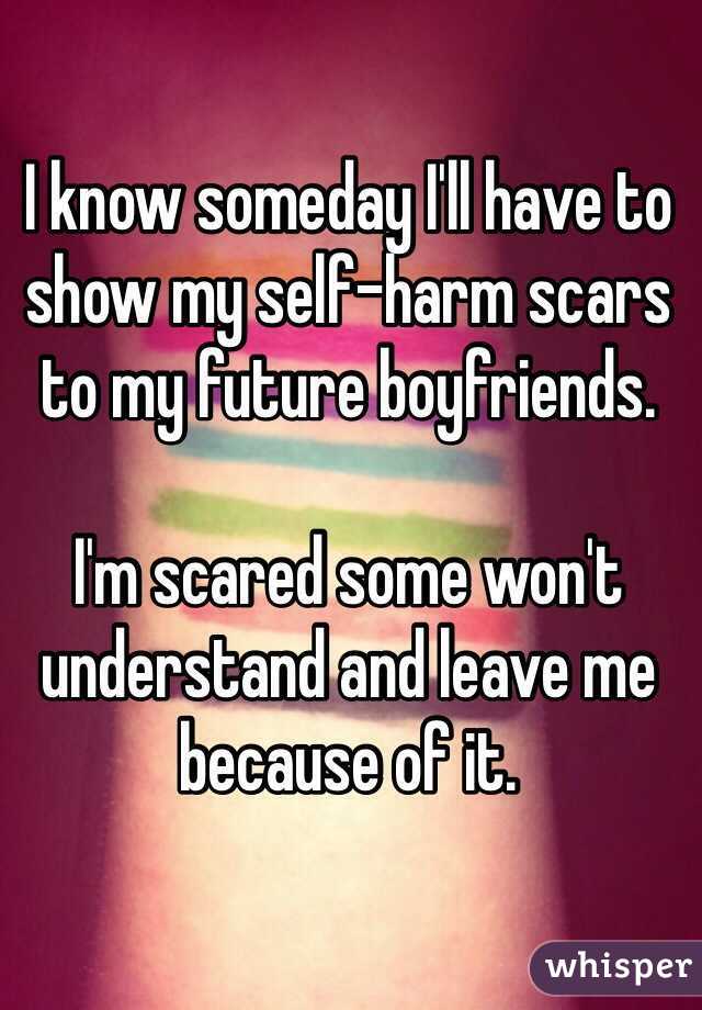 I know someday I'll have to show my self-harm scars to my future boyfriends.

I'm scared some won't understand and leave me because of it.