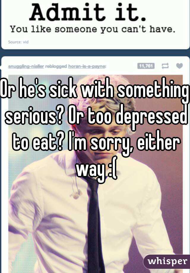 Or he's sick with something serious? Or too depressed to eat? I'm sorry, either way :(