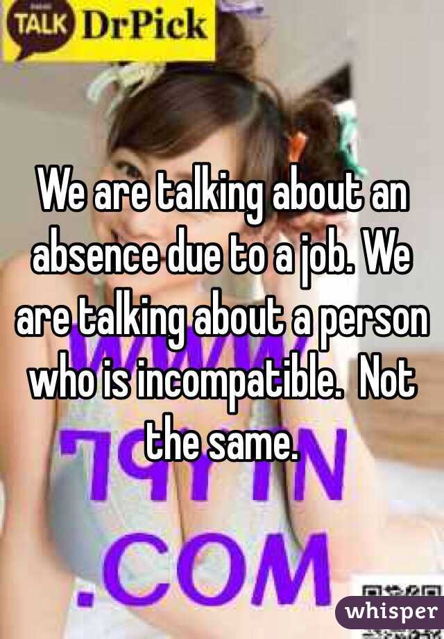 We are talking about an absence due to a job. We are talking about a person who is incompatible.  Not the same. 