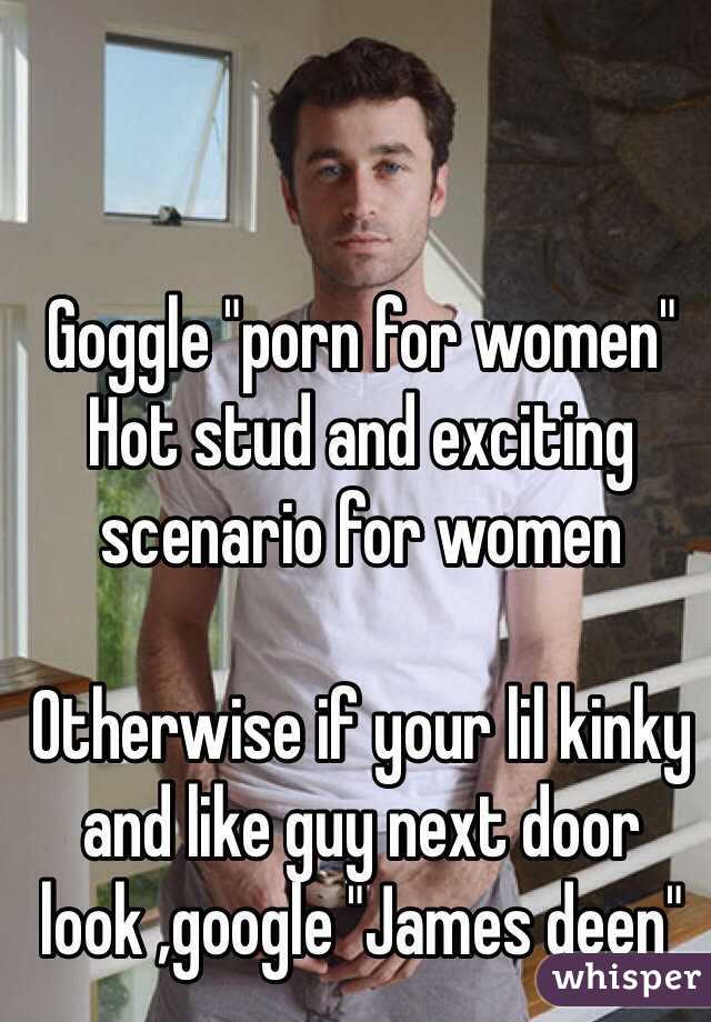 Goggle "porn for women"
Hot stud and exciting scenario for women

Otherwise if your lil kinky and like guy next door look ,google "James deen"