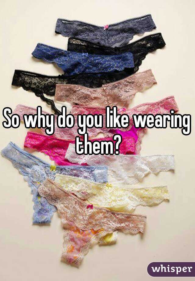 So why do you like wearing them?