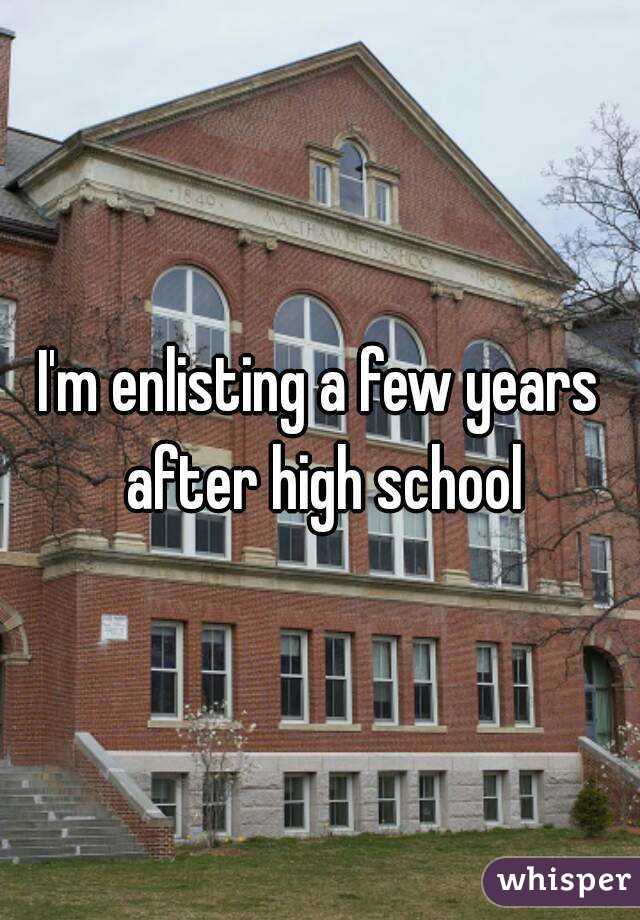 I'm enlisting a few years after high school