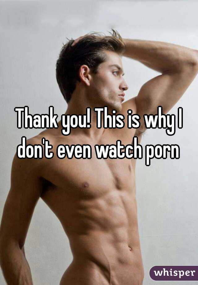 Thank you! This is why I don't even watch porn 