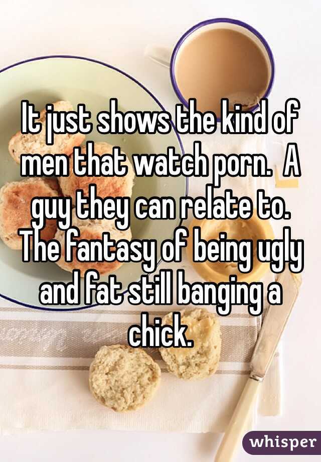 It just shows the kind of men that watch porn.  A guy they can relate to.  The fantasy of being ugly and fat still banging a chick.