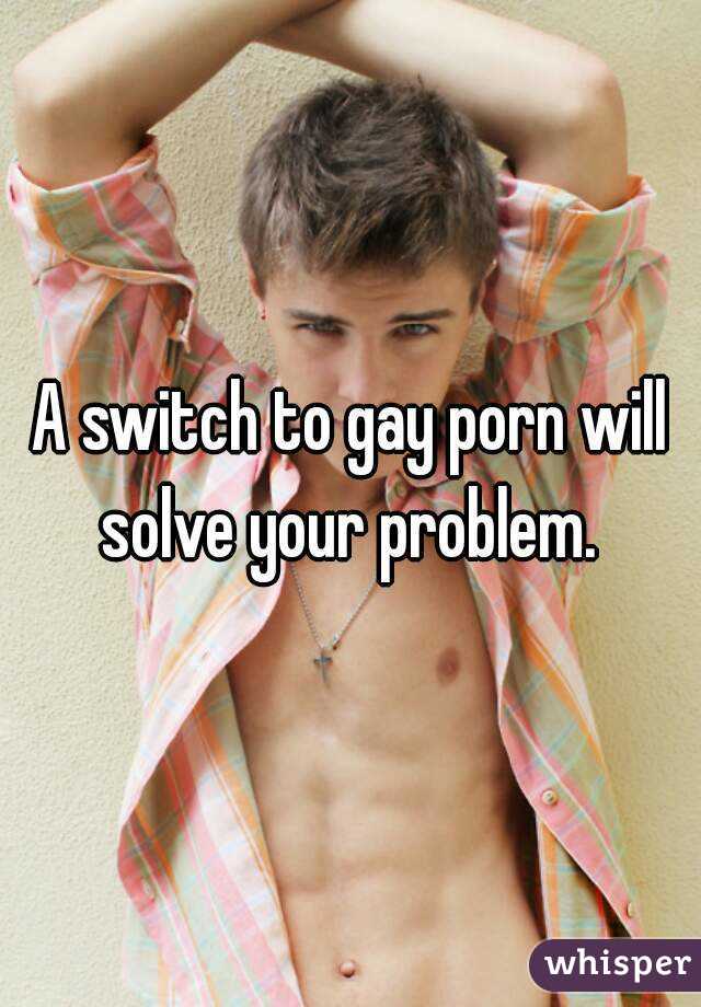 A switch to gay porn will solve your problem. 