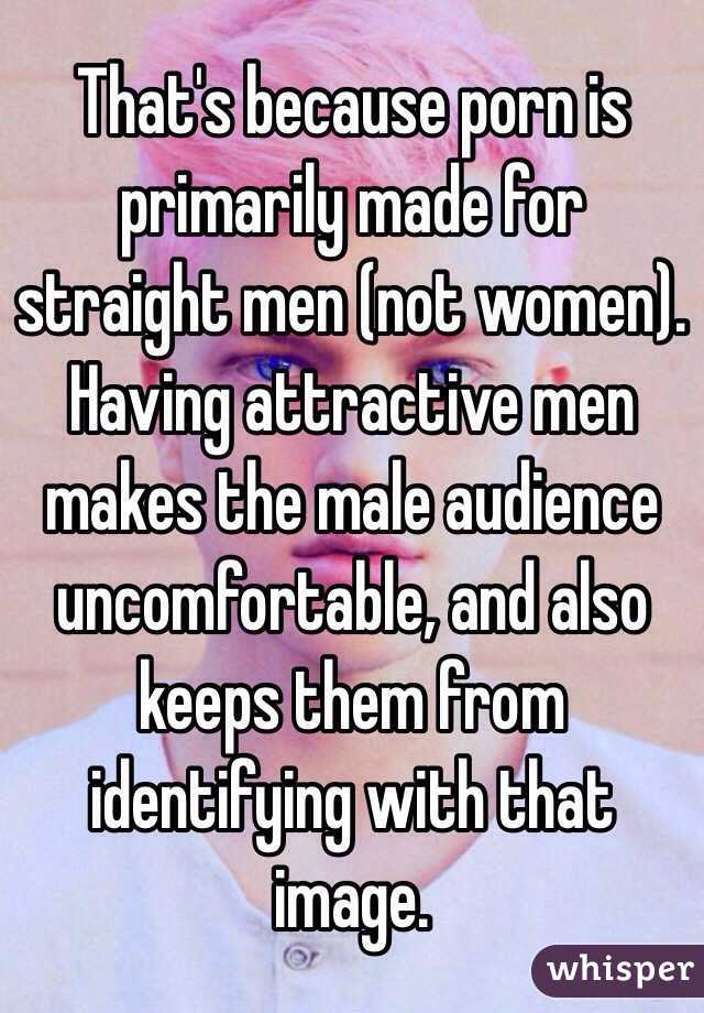 That's because porn is primarily made for straight men (not women). Having attractive men makes the male audience uncomfortable, and also keeps them from identifying with that image. 