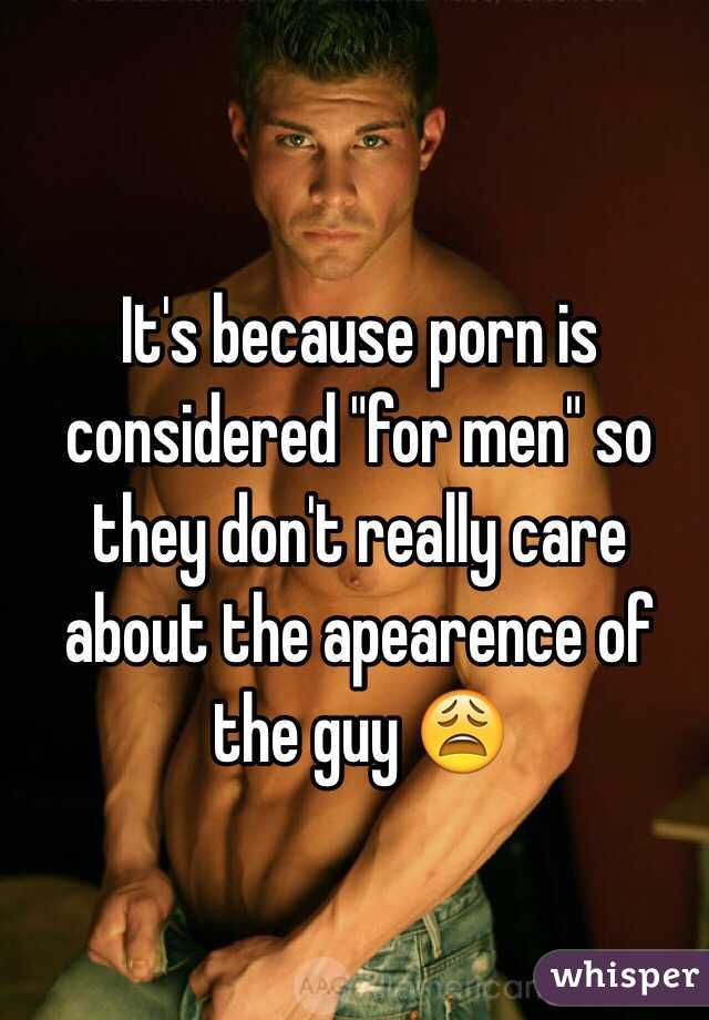 It's because porn is considered "for men" so they don't really care about the apearence of the guy 😩