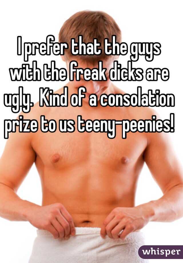 I prefer that the guys with the freak dicks are ugly.  Kind of a consolation prize to us teeny-peenies!