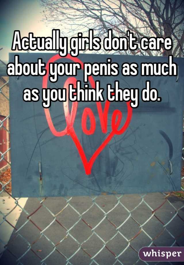 Actually girls don't care about your penis as much as you think they do.