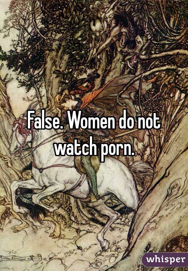 False. Women do not watch porn. 