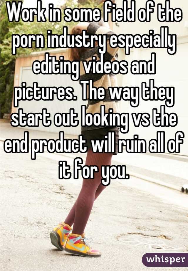 Work in some field of the porn industry especially editing videos and pictures. The way they start out looking vs the end product will ruin all of it for you.